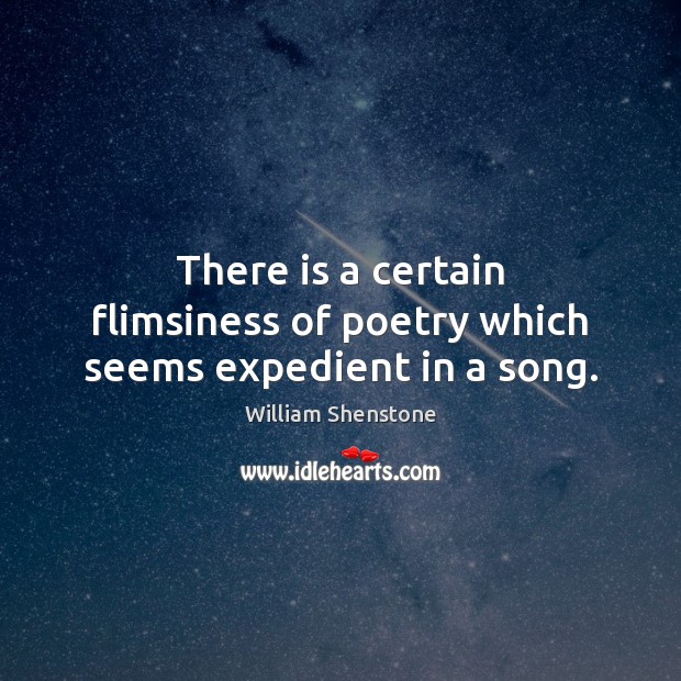 There is a certain flimsiness of poetry which seems expedient in a song. William Shenstone Picture Quote