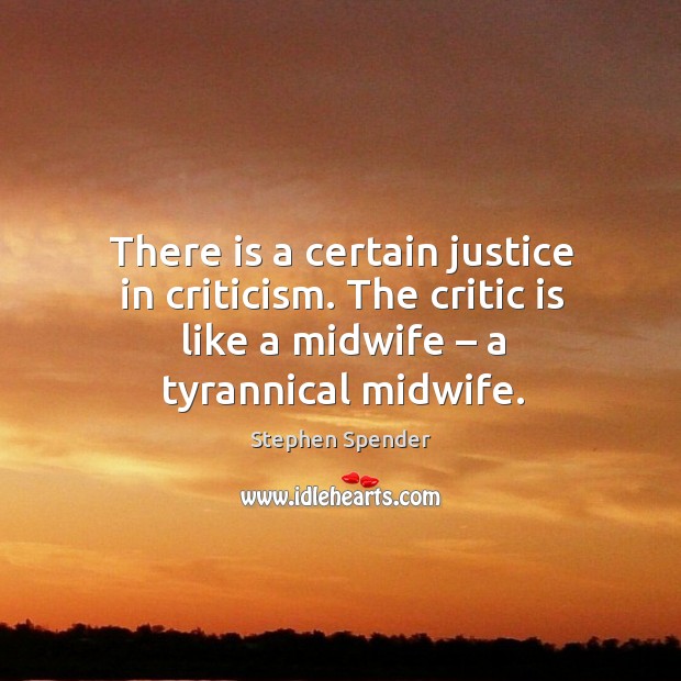 There is a certain justice in criticism. The critic is like a midwife – a tyrannical midwife. Image