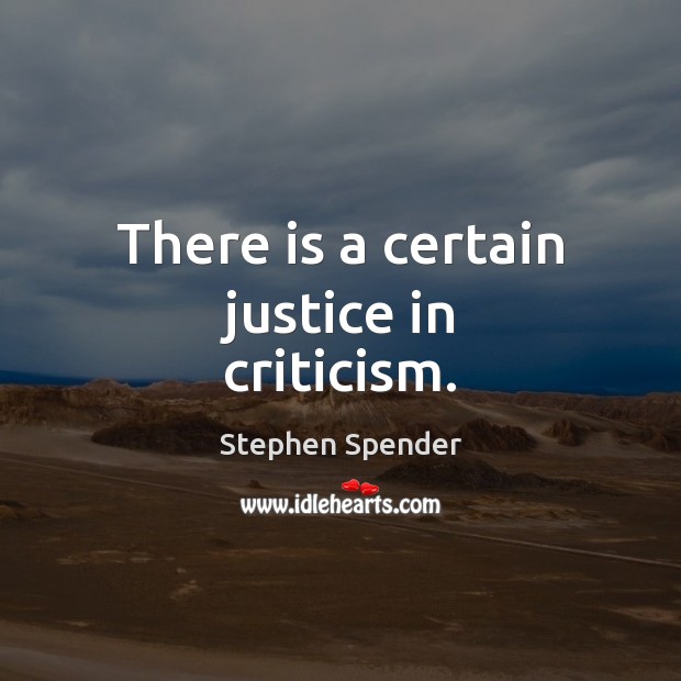 There is a certain justice in criticism. Stephen Spender Picture Quote