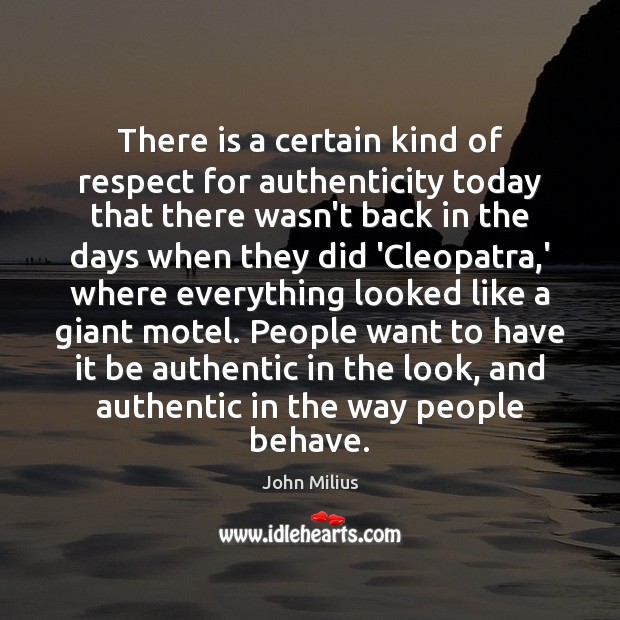 There is a certain kind of respect for authenticity today that there John Milius Picture Quote