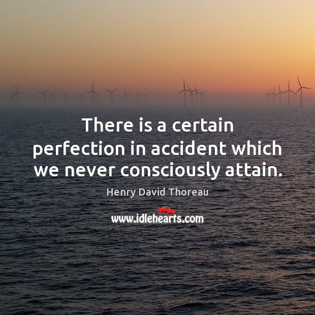 There is a certain perfection in accident which we never consciously attain. Image