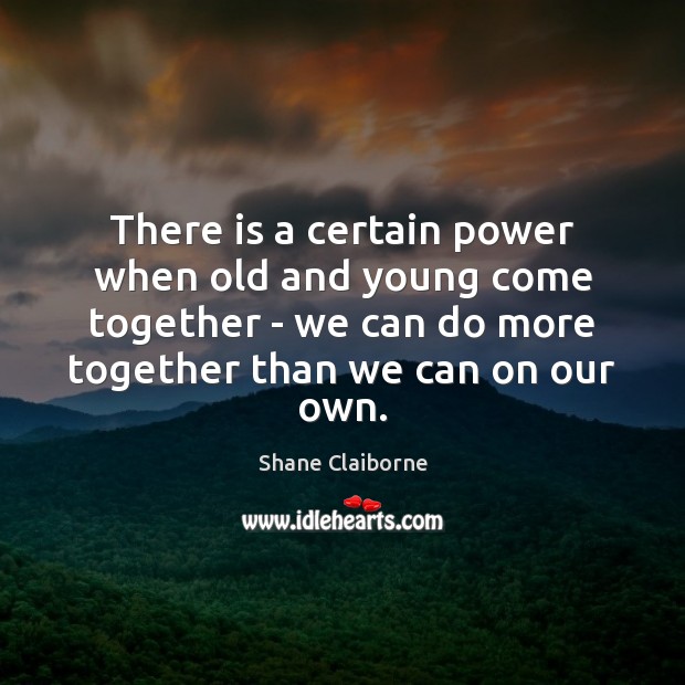 There is a certain power when old and young come together – Shane Claiborne Picture Quote