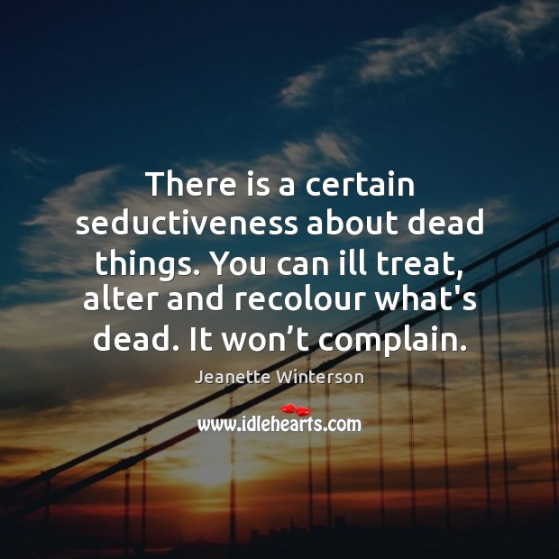 There is a certain seductiveness about dead things. You can ill treat, Jeanette Winterson Picture Quote