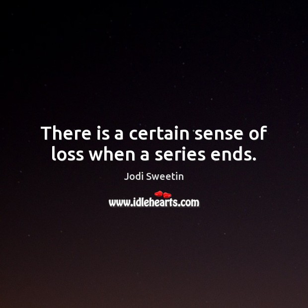 There is a certain sense of loss when a series ends. Jodi Sweetin Picture Quote