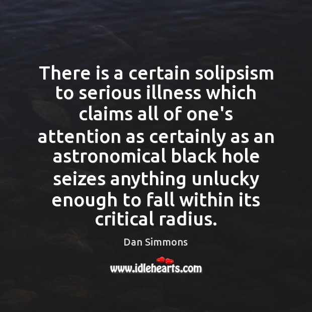 There is a certain solipsism to serious illness which claims all of Dan Simmons Picture Quote