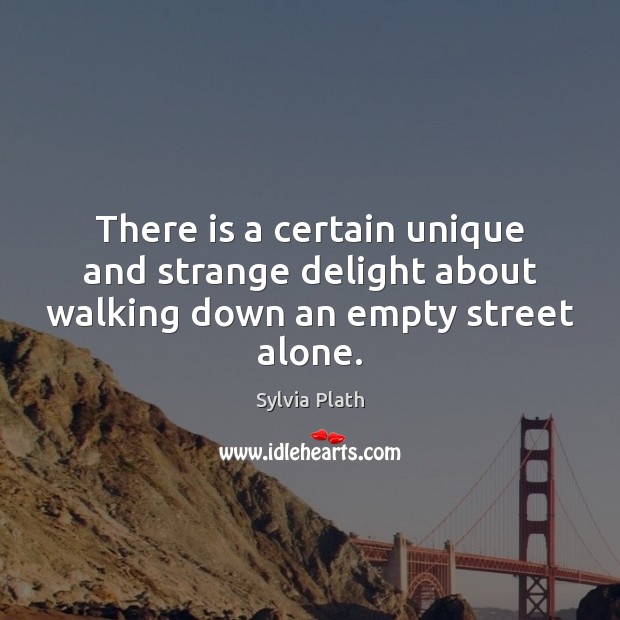 There is a certain unique and strange delight about walking down an empty street alone. Alone Quotes Image