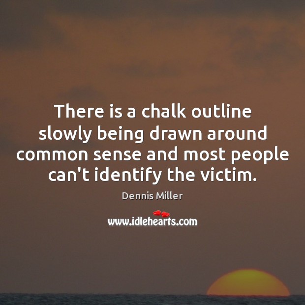 There is a chalk outline slowly being drawn around common sense and Dennis Miller Picture Quote
