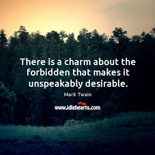There is a charm about the forbidden that makes it unspeakably desirable. Mark Twain Picture Quote