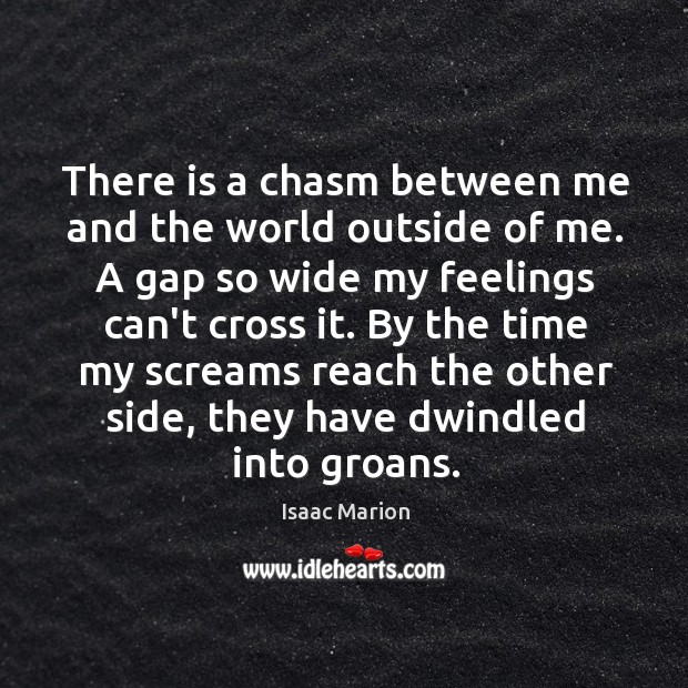 There is a chasm between me and the world outside of me. Isaac Marion Picture Quote