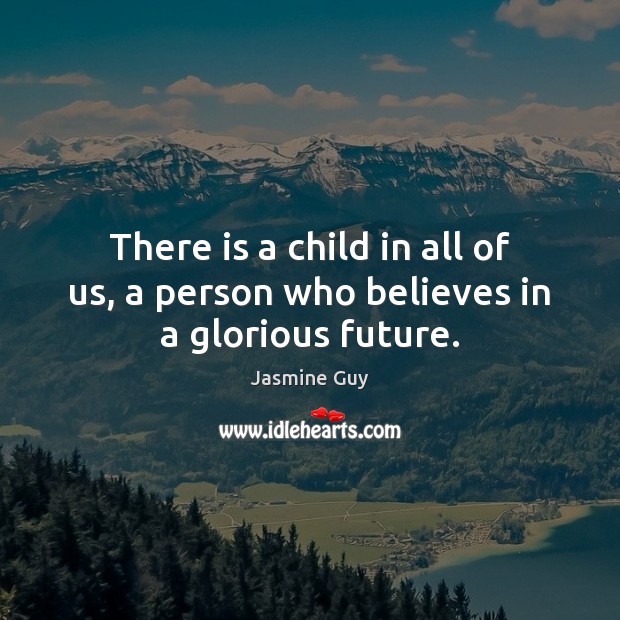 There is a child in all of us, a person who believes in a glorious future. Jasmine Guy Picture Quote