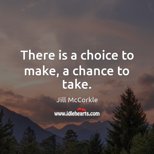 There is a choice to make, a chance to take. Jill McCorkle Picture Quote