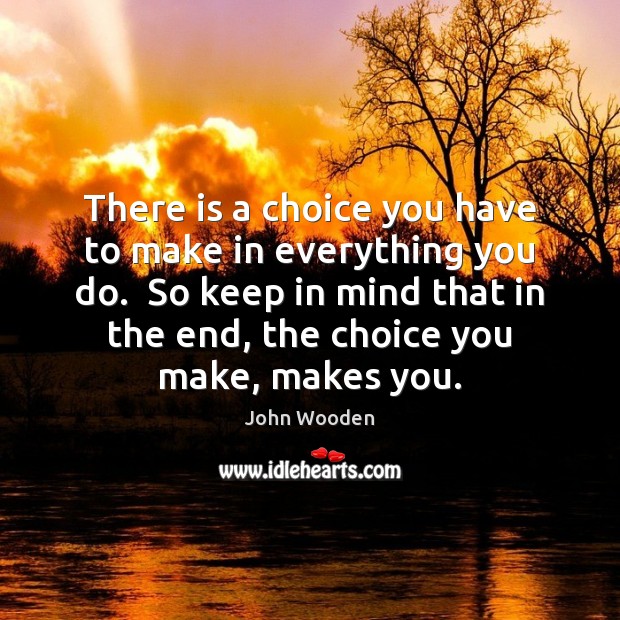 There is a choice you have to make in everything you do. John Wooden Picture Quote