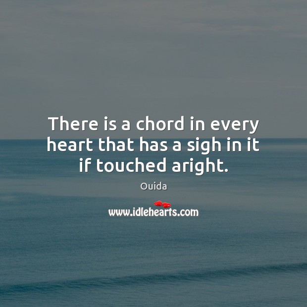 There is a chord in every heart that has a sigh in it if touched aright. Ouida Picture Quote
