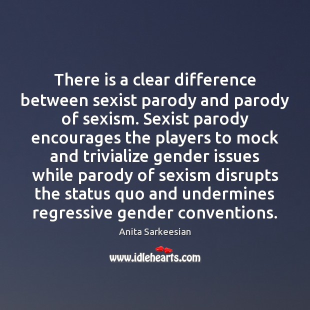 There is a clear difference between sexist parody and parody of sexism. Anita Sarkeesian Picture Quote