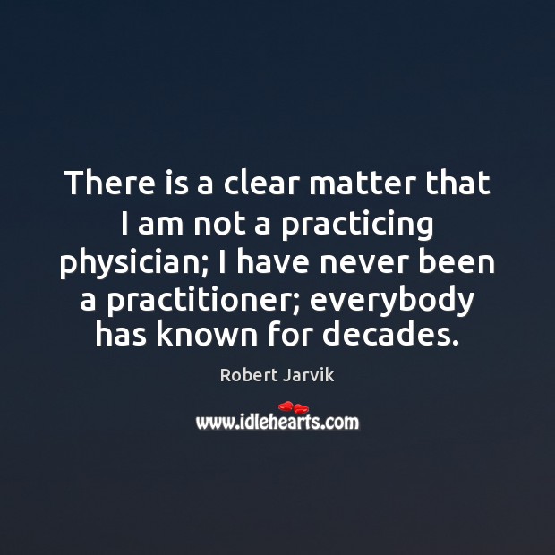 There is a clear matter that I am not a practicing physician; Robert Jarvik Picture Quote