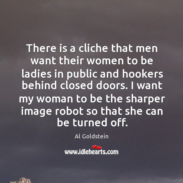 There is a cliche that men want their women to be ladies in public and hookers Al Goldstein Picture Quote