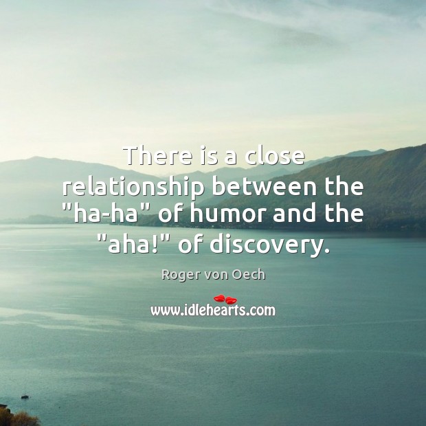 There is a close relationship between the “ha-ha” of humor and the “aha!” of discovery. Roger von Oech Picture Quote
