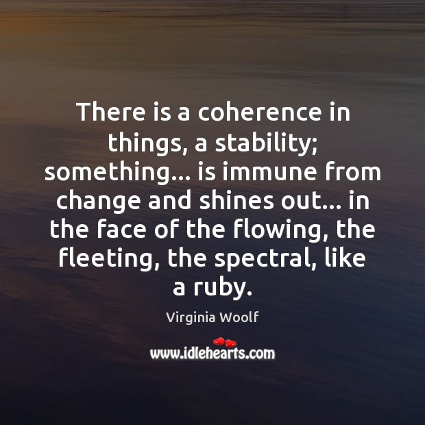 There is a coherence in things, a stability; something… is immune from Virginia Woolf Picture Quote