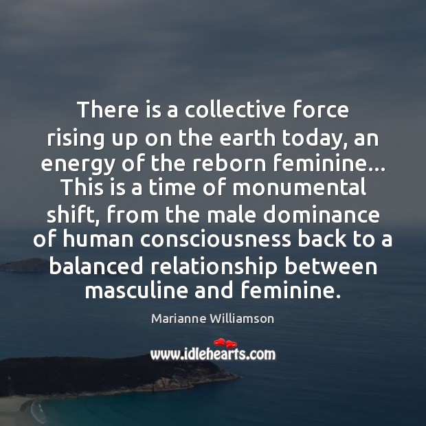 There is a collective force rising up on the earth today, an Marianne Williamson Picture Quote
