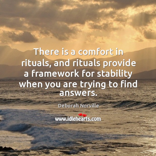 There is a comfort in rituals, and rituals provide a framework for stability when you are trying to find answers. Deborah Norville Picture Quote