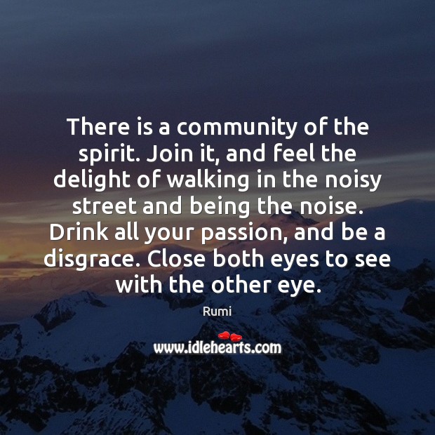 There is a community of the spirit. Join it, and feel the 
