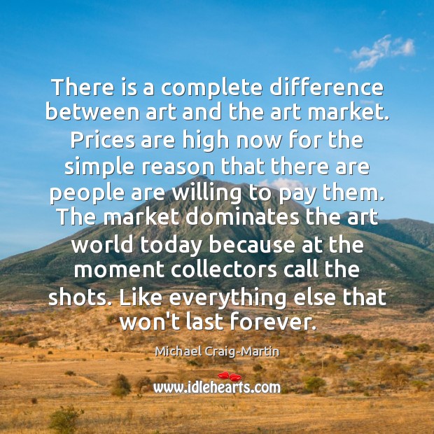 There is a complete difference between art and the art market. Prices Michael Craig-Martin Picture Quote