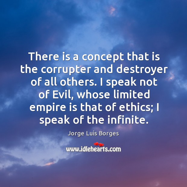 There is a concept that is the corrupter and destroyer of all others. Jorge Luis Borges Picture Quote