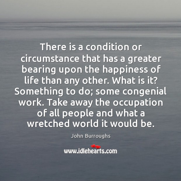 There is a condition or circumstance that has a greater bearing upon John Burroughs Picture Quote