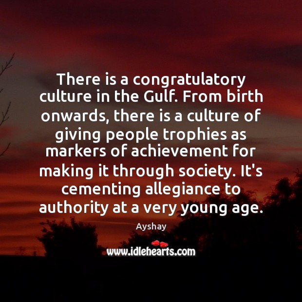 There is a congratulatory culture in the Gulf. From birth onwards, there Ayshay Picture Quote