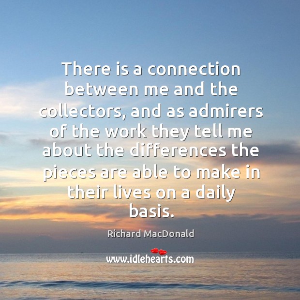 There is a connection between me and the collectors, and as admirers of the work Richard MacDonald Picture Quote