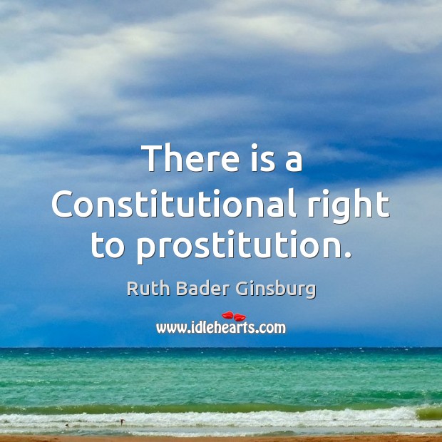There is a Constitutional right to prostitution. Ruth Bader Ginsburg Picture Quote