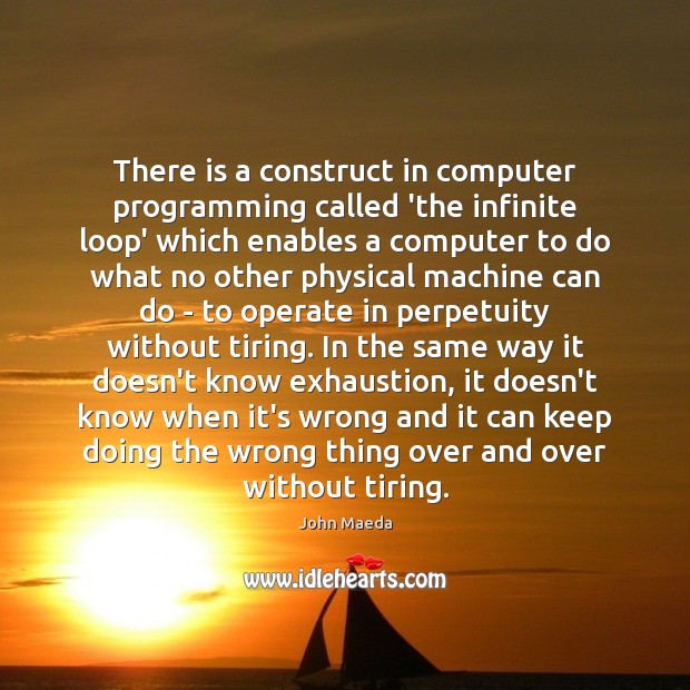 There is a construct in computer programming called ‘the infinite loop’ which John Maeda Picture Quote