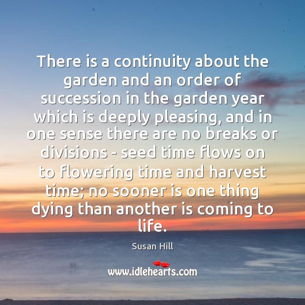 There is a continuity about the garden and an order of succession Susan Hill Picture Quote