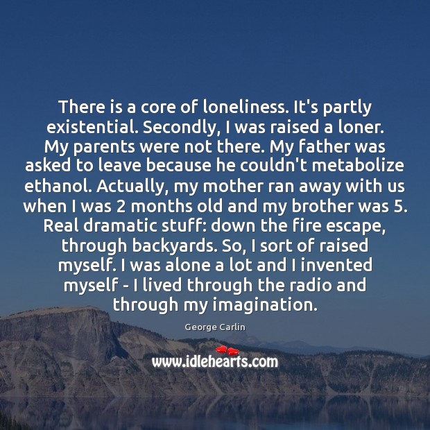 There is a core of loneliness. It’s partly existential. Secondly, I was George Carlin Picture Quote