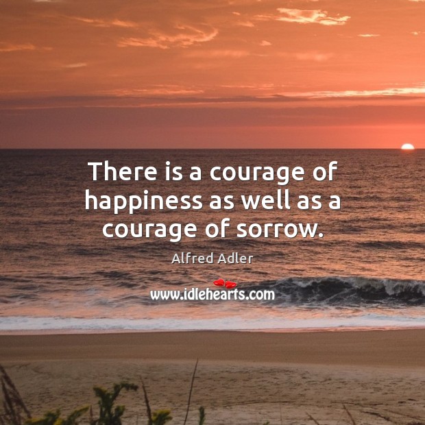 There is a courage of happiness as well as a courage of sorrow. Image