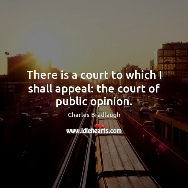There is a court to which I shall appeal: the court of public opinion. Charles Bradlaugh Picture Quote