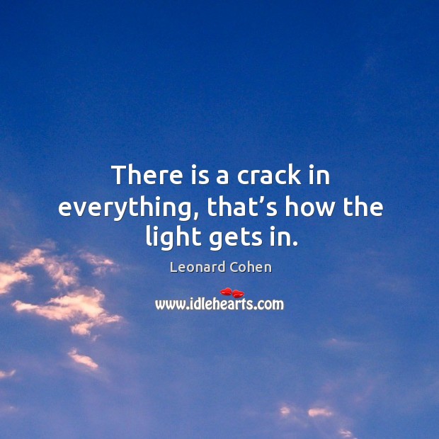 There is a crack in everything, that’s how the light gets in. Leonard Cohen Picture Quote
