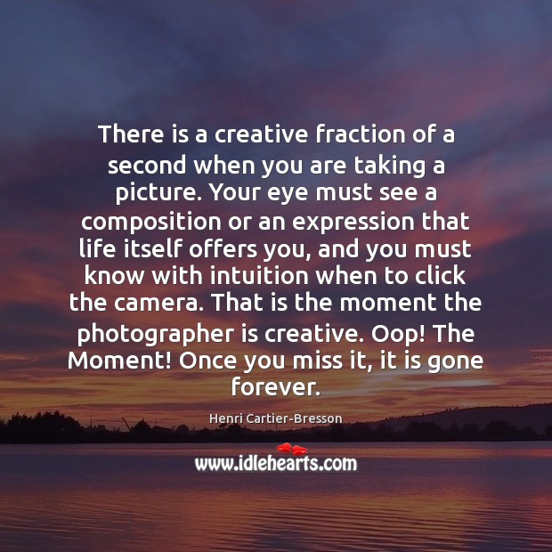 There is a creative fraction of a second when you are taking Henri Cartier-Bresson Picture Quote