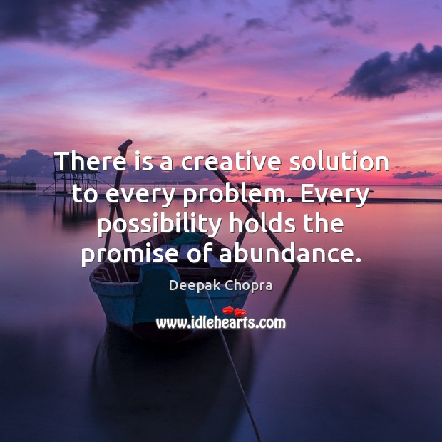 There is a creative solution to every problem. Every possibility holds the Image