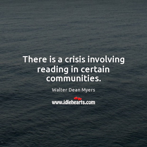 There is a crisis involving reading in certain communities. Walter Dean Myers Picture Quote