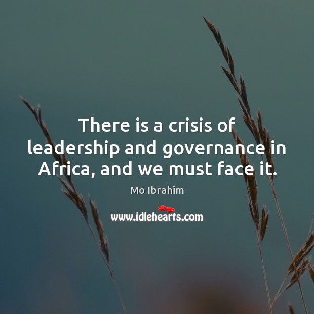 There is a crisis of leadership and governance in Africa, and we must face it. Mo Ibrahim Picture Quote