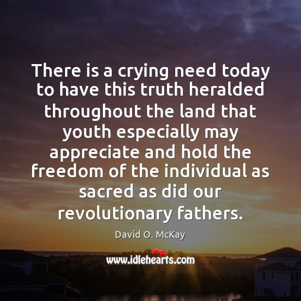There is a crying need today to have this truth heralded throughout David O. McKay Picture Quote