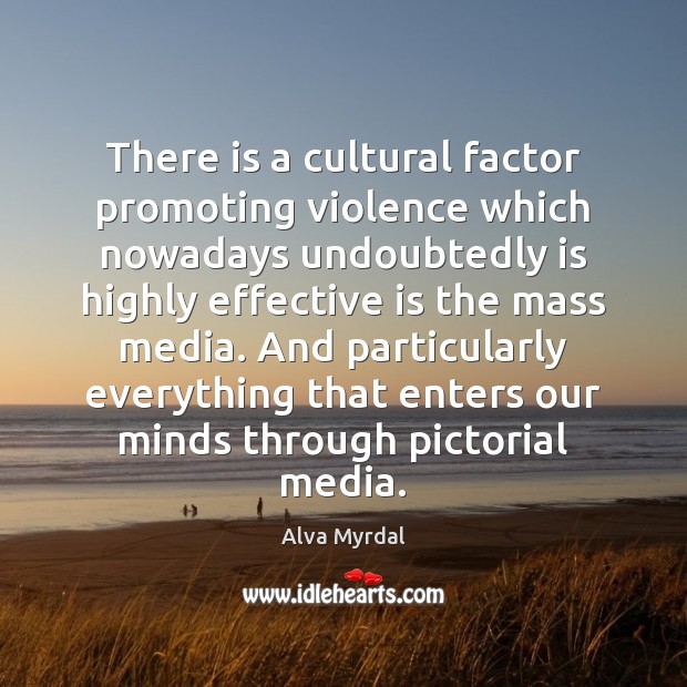 There is a cultural factor promoting violence which nowadays undoubtedly is highly Alva Myrdal Picture Quote