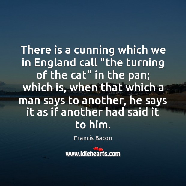 There is a cunning which we in England call “the turning of Francis Bacon Picture Quote