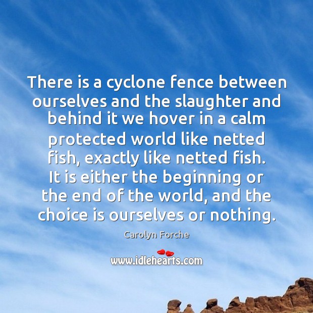 There is a cyclone fence between ourselves and the slaughter and behind Carolyn Forche Picture Quote