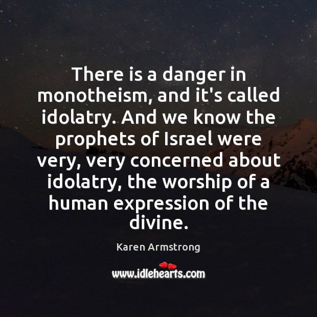 There is a danger in monotheism, and it’s called idolatry. And we Karen Armstrong Picture Quote