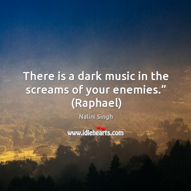 There is a dark music in the screams of your enemies.” (Raphael) Nalini Singh Picture Quote