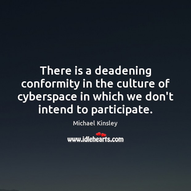 There is a deadening conformity in the culture of cyberspace in which Michael Kinsley Picture Quote