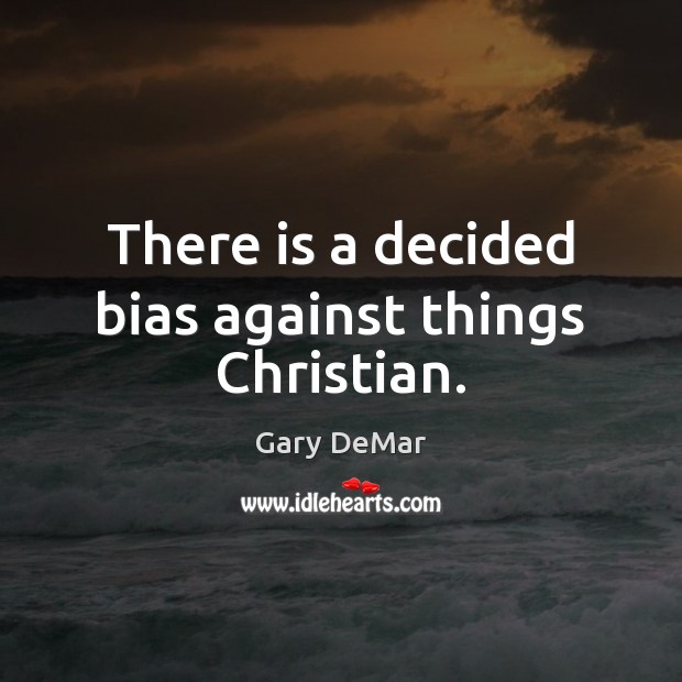 There is a decided bias against things Christian. Gary DeMar Picture Quote