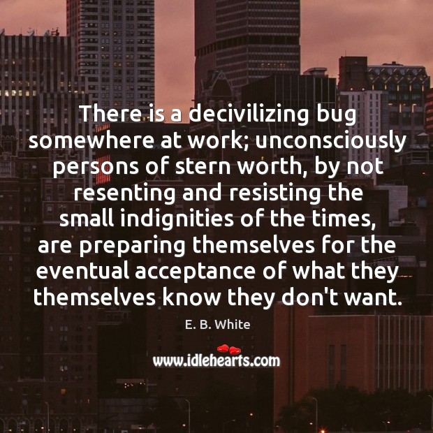 There is a decivilizing bug somewhere at work; unconsciously persons of stern E. B. White Picture Quote